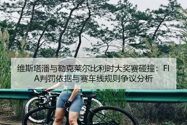 维斯塔潘与勒克莱尔比利时大奖赛碰撞：FIA判罚依据与赛车线规则争议分析